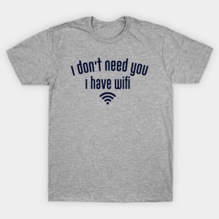 I don't need you I have wifi T-Shirt